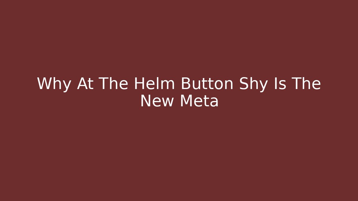 Why At The Helm Button Shy Is The New Meta
