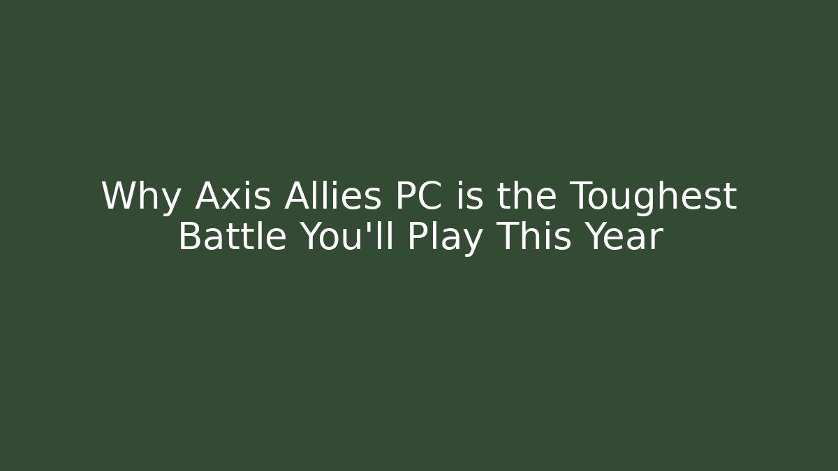 Why Axis Allies PC is the Toughest Battle You'll Play This Year