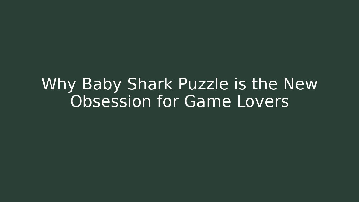 Why Baby Shark Puzzle is the New Obsession for Game Lovers