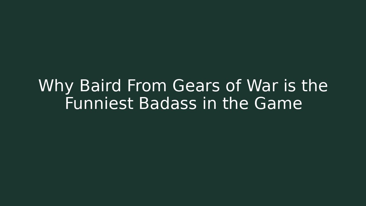 Why Baird From Gears of War is the Funniest Badass in the Game