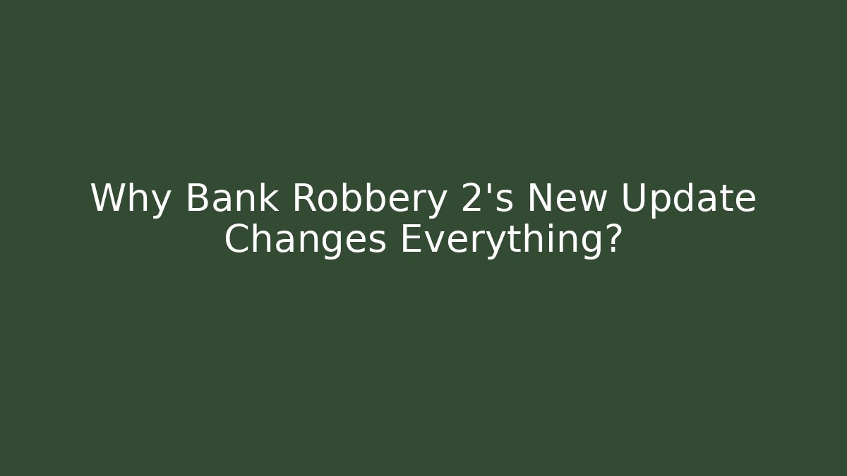 Why Bank Robbery 2's New Update Changes Everything?
