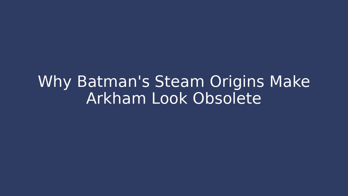 Why Batman's Steam Origins Make Arkham Look Obsolete