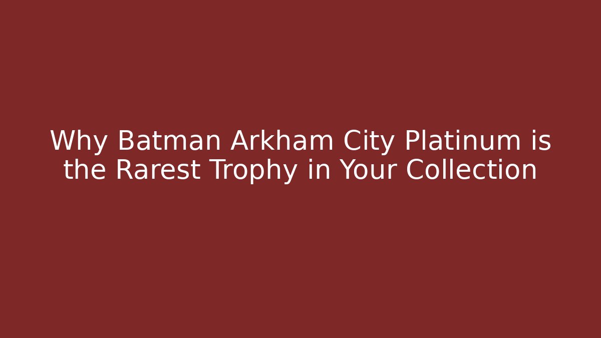 Why Batman Arkham City Platinum is the Rarest Trophy in Your Collection