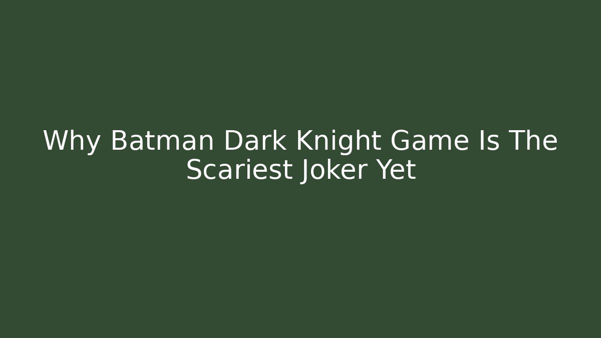 Why Batman Dark Knight Game Is The Scariest Joker Yet