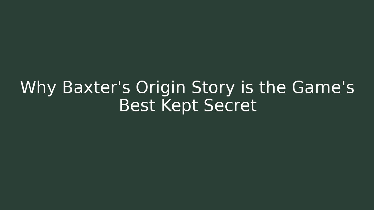 Why Baxter's Origin Story is the Game's Best Kept Secret