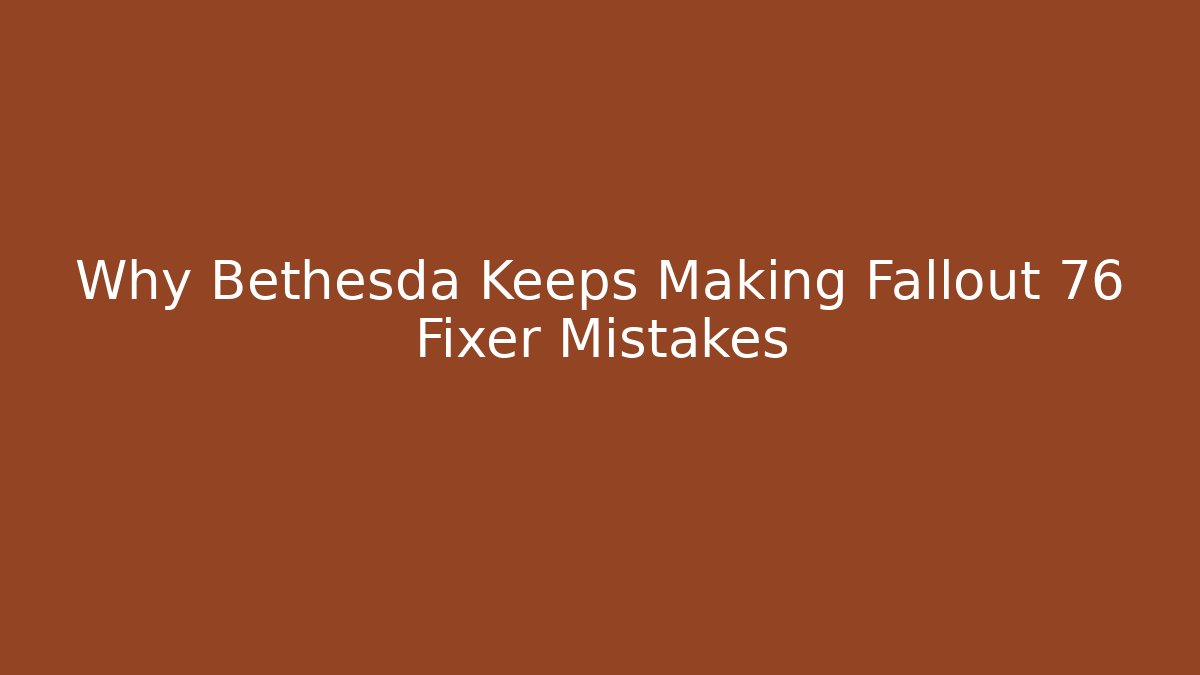 Why Bethesda Keeps Making Fallout 76 Fixer Mistakes