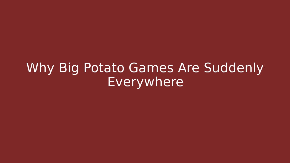 Why Big Potato Games Are Suddenly Everywhere