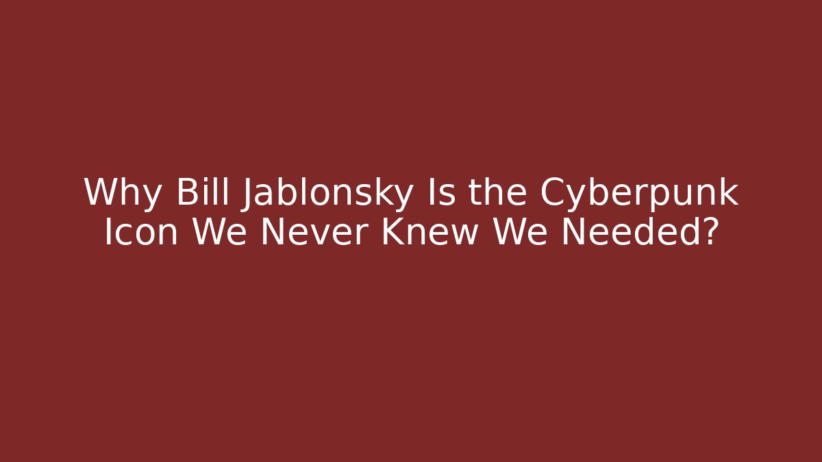 Why Bill Jablonsky Is the Cyberpunk Icon We Never Knew We Needed?