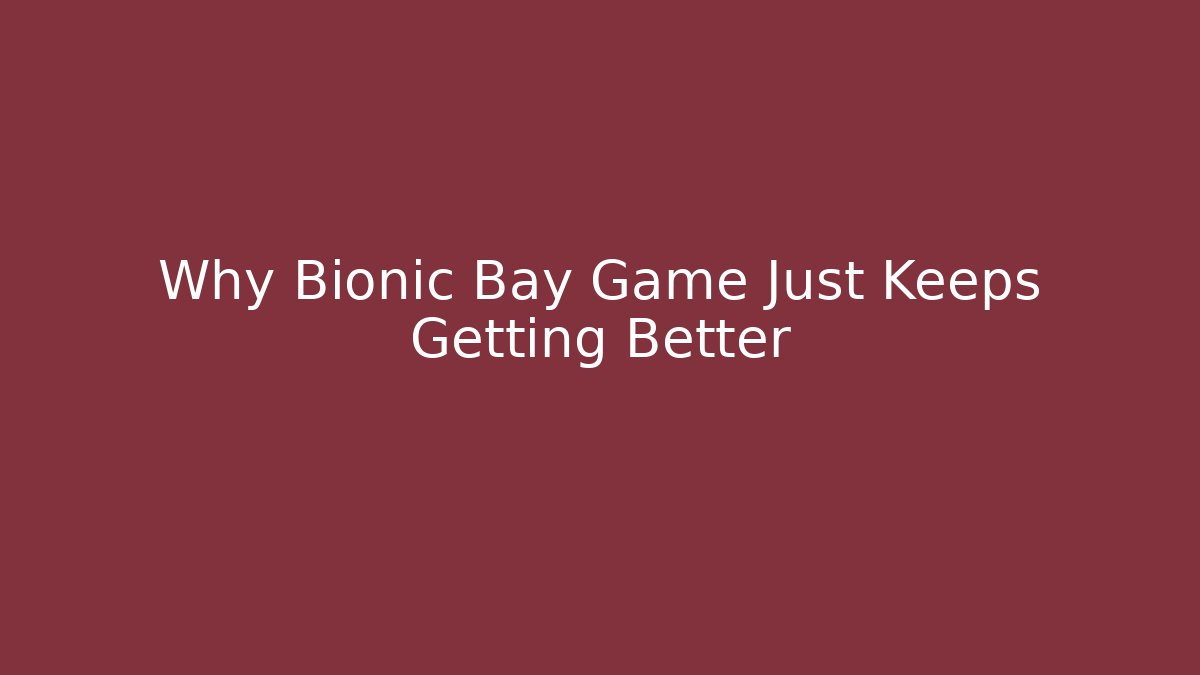 Why Bionic Bay Game Just Keeps Getting Better