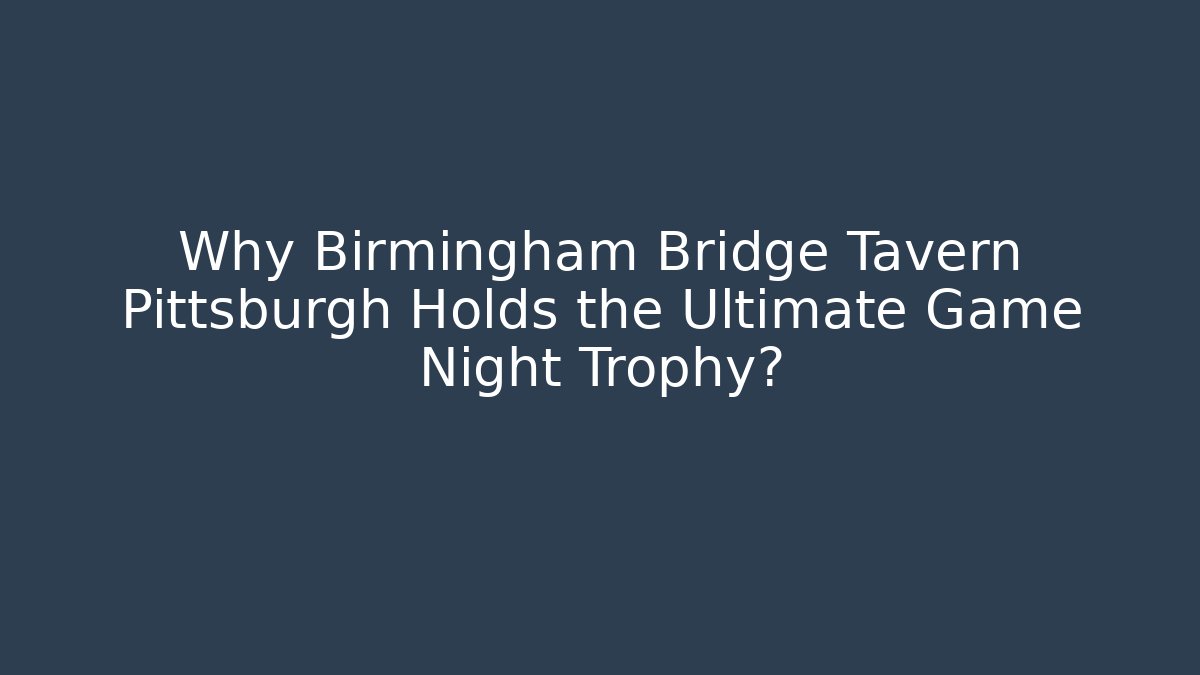 Why Birmingham Bridge Tavern Pittsburgh Holds the Ultimate Game Night Trophy?