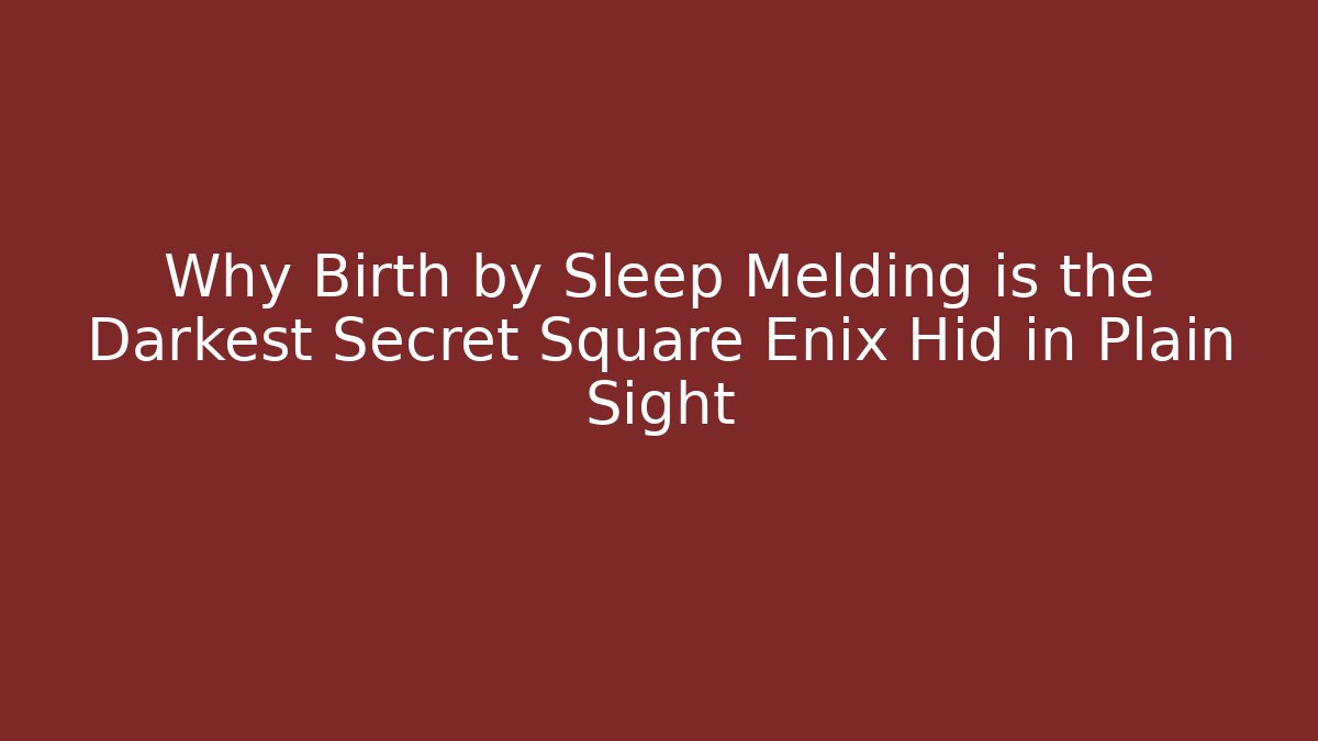 Why Birth by Sleep Melding is the Darkest Secret Square Enix Hid in Plain Sight