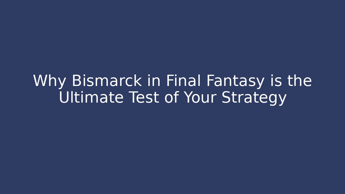 Why Bismarck in Final Fantasy is the Ultimate Test of Your Strategy