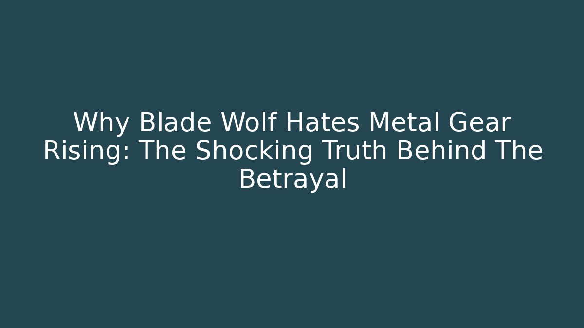 Why Blade Wolf Hates Metal Gear Rising: The Shocking Truth Behind The Betrayal