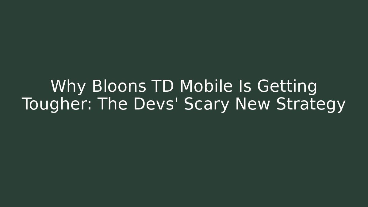 Why Bloons TD Mobile Is Getting Tougher: The Devs’ Scary New Strategy - Boomer Naturals