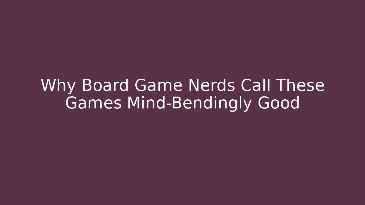 Why Board Game Nerds Call These Games Mind-Bendingly Good - Boomer Naturals