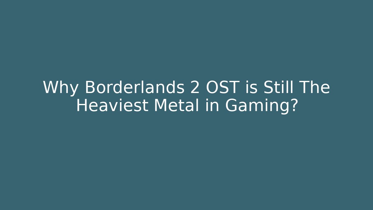 Why Borderlands 2 OST is Still The Heaviest Metal in Gaming?