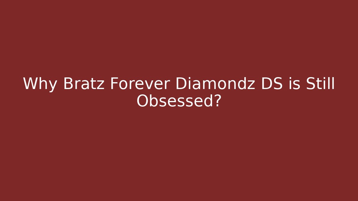 Why Bratz Forever Diamondz DS is Still Obsessed?