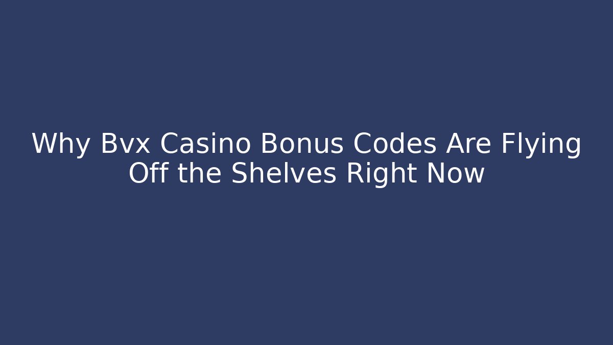 Why Bvx Casino Bonus Codes Are Flying Off the Shelves Right Now