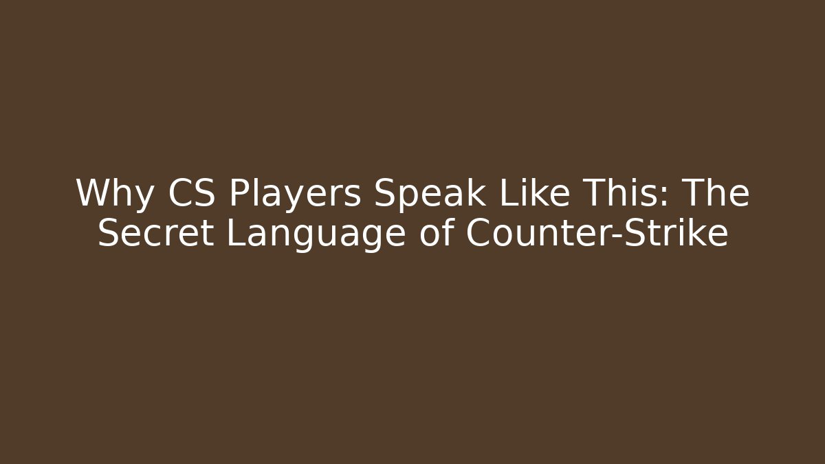 Why CS Players Speak Like This: The Secret Language of Counter-Strike
