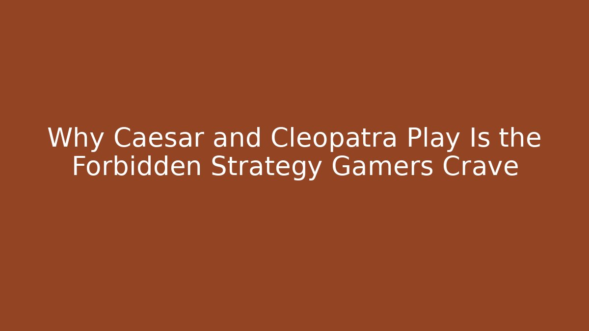 Why Caesar and Cleopatra Play Is the Forbidden Strategy Gamers Crave