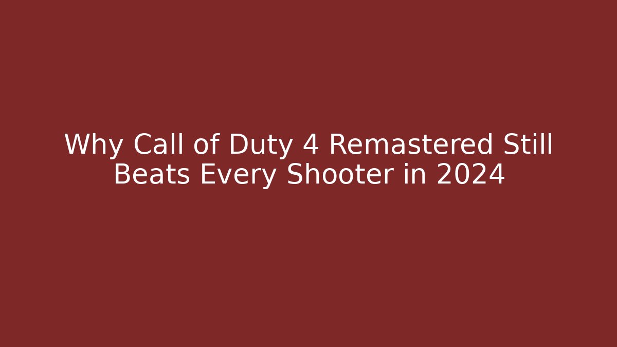 Why Call of Duty 4 Remastered Still Beats Every Shooter in 2024