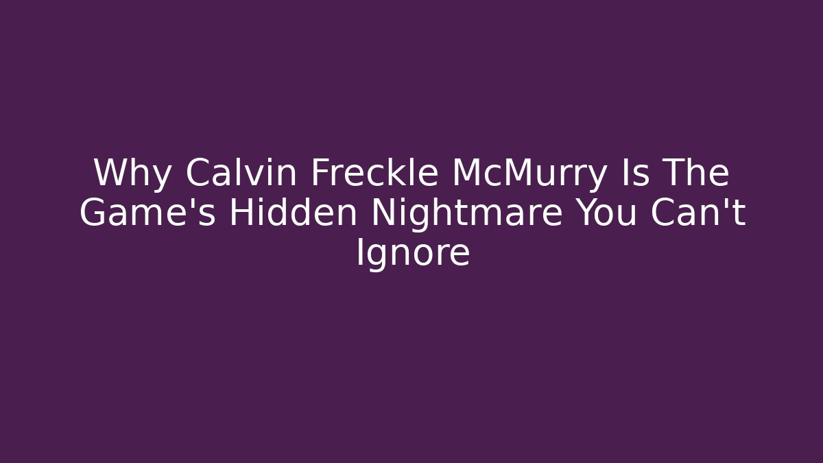 Why Calvin Freckle McMurry Is The Game's Hidden Nightmare You Can't Ignore