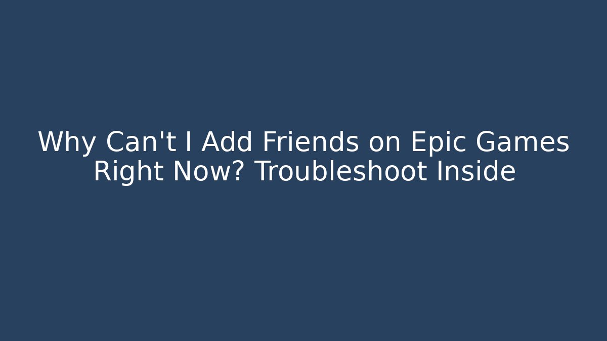 Why Can't I Add Friends on Epic Games Right Now? Troubleshoot Inside