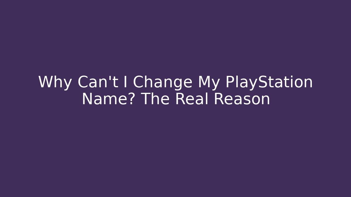 Why Can't I Change My PlayStation Name? The Real Reason