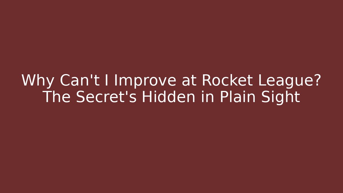 Why Can't I Improve at Rocket League? The Secret's Hidden in Plain Sight