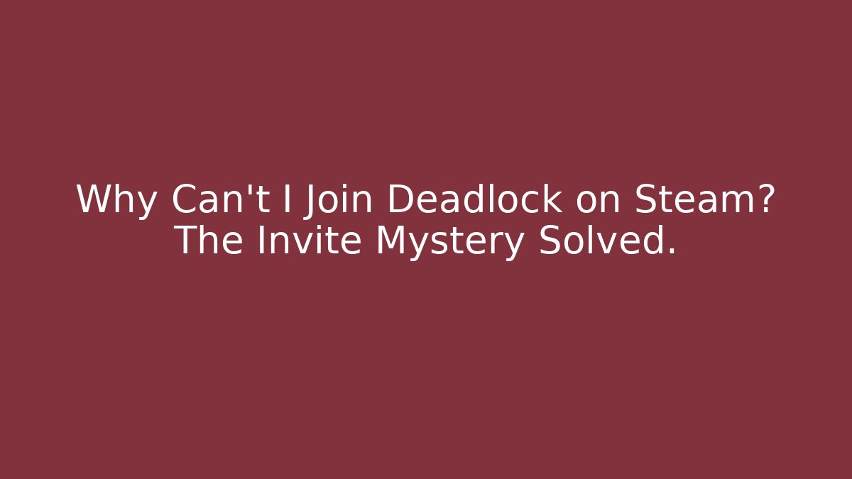 Why Can't I Join Deadlock on Steam? The Invite Mystery Solved.