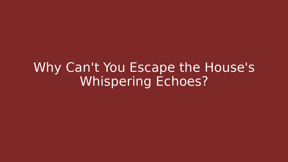 Why Can't You Escape the House's Whispering Echoes? - Boomer Naturals