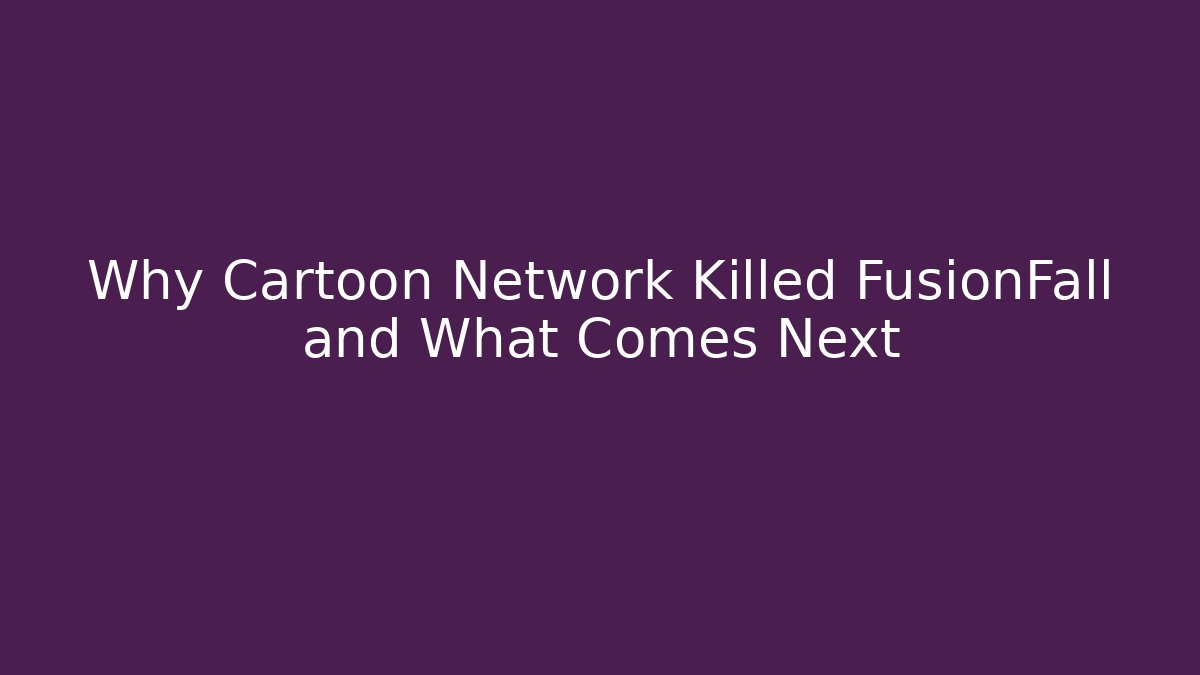 Why Cartoon Network Killed FusionFall and What Comes Next