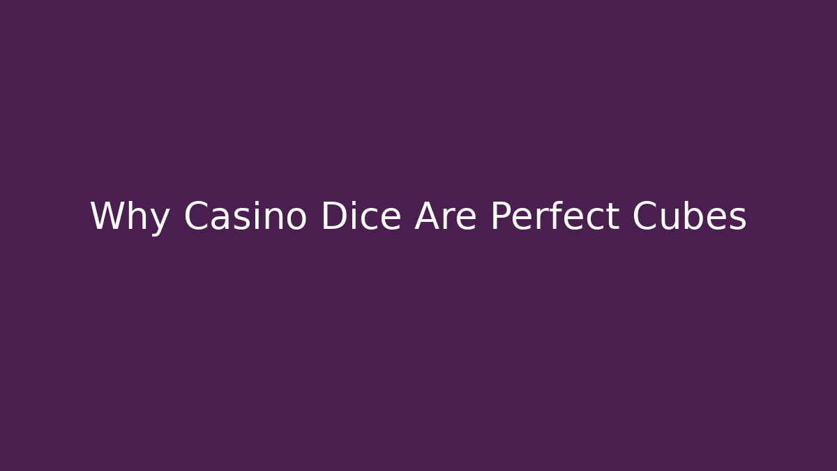 Why Casino Dice Are Perfect Cubes