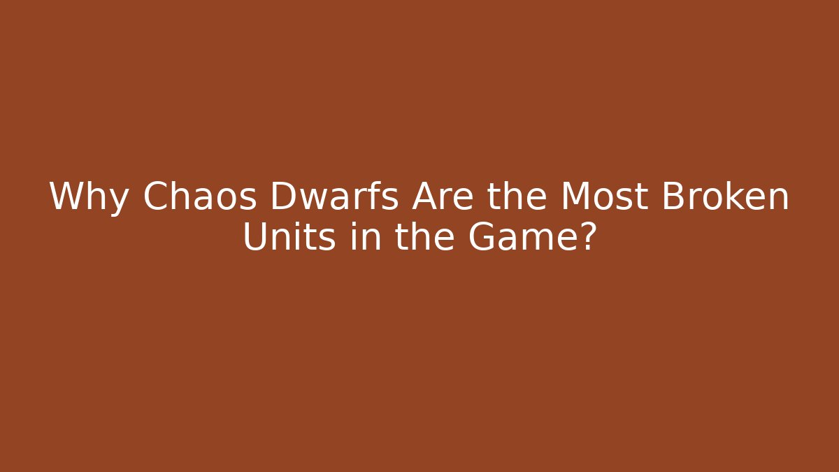 Why Chaos Dwarfs Are the Most Broken Units in the Game?