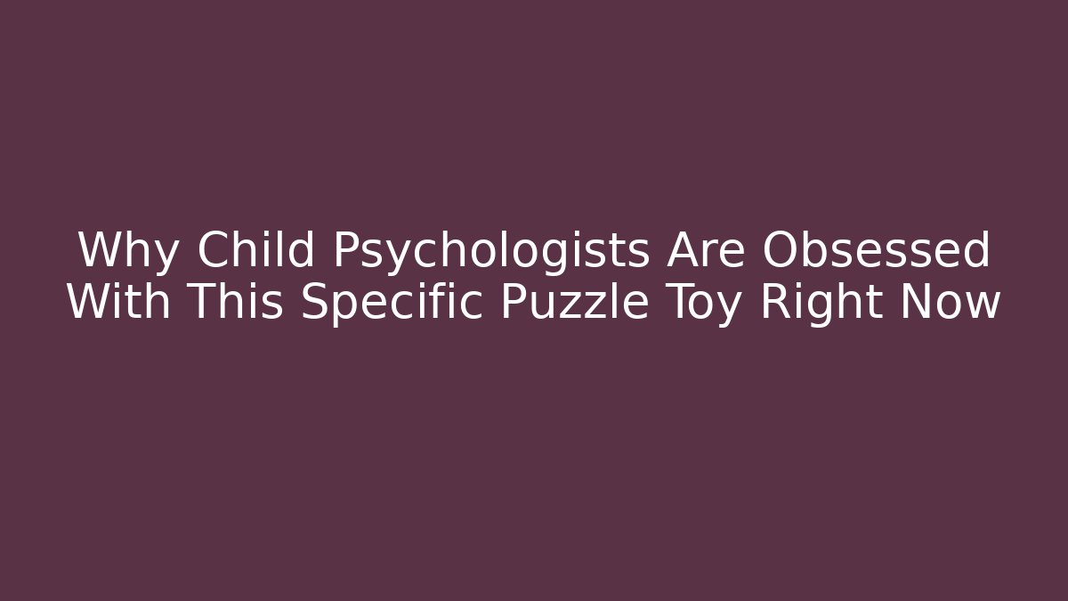 Why Child Psychologists Are Obsessed With This Specific Puzzle Toy Right Now - Boomer Naturals