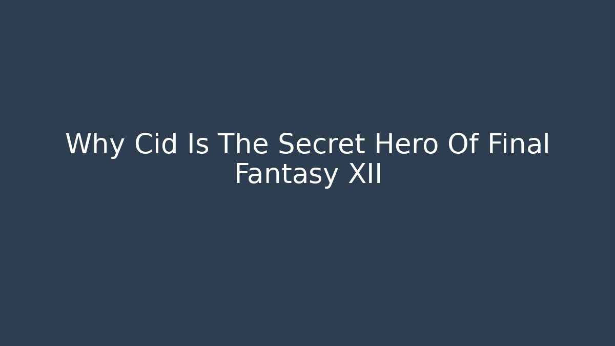 Why Cid Is The Secret Hero Of Final Fantasy XII