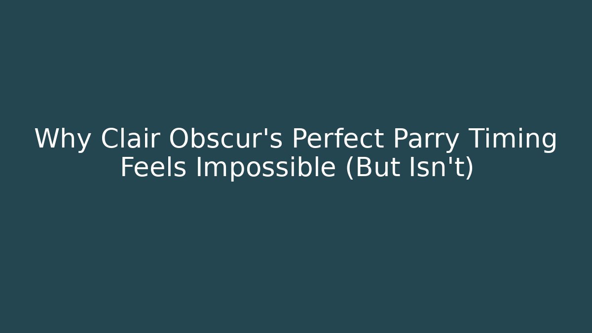 Why Clair Obscur’s Perfect Parry Timing Feels Impossible (But Isn’t)