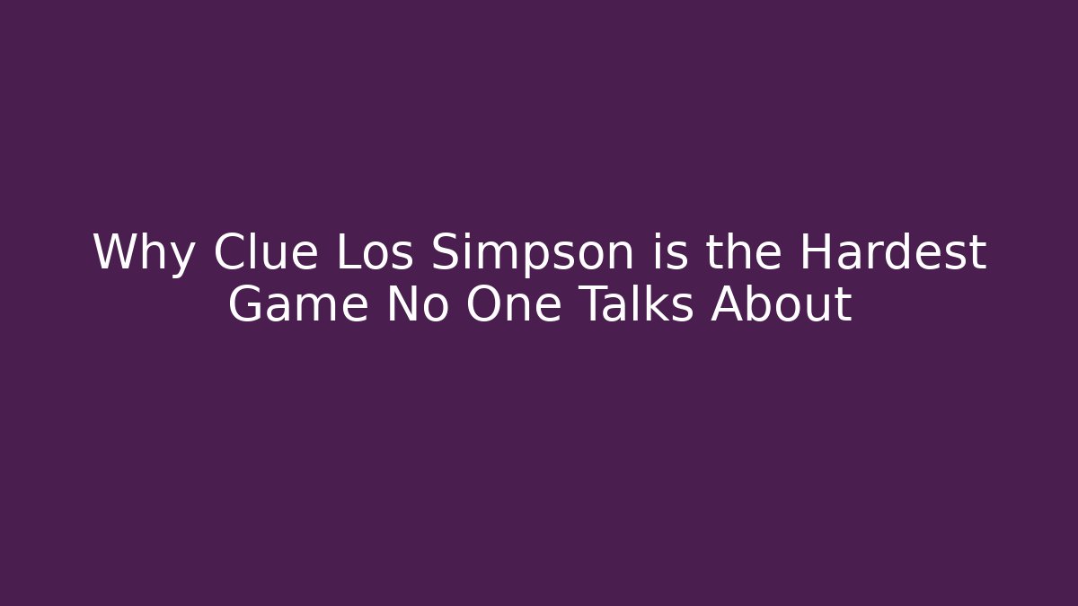 Why Clue Los Simpson is the Hardest Game No One Talks About