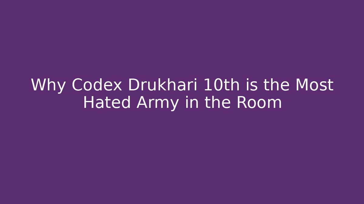 Why Codex Drukhari 10th is the Most Hated Army in the Room