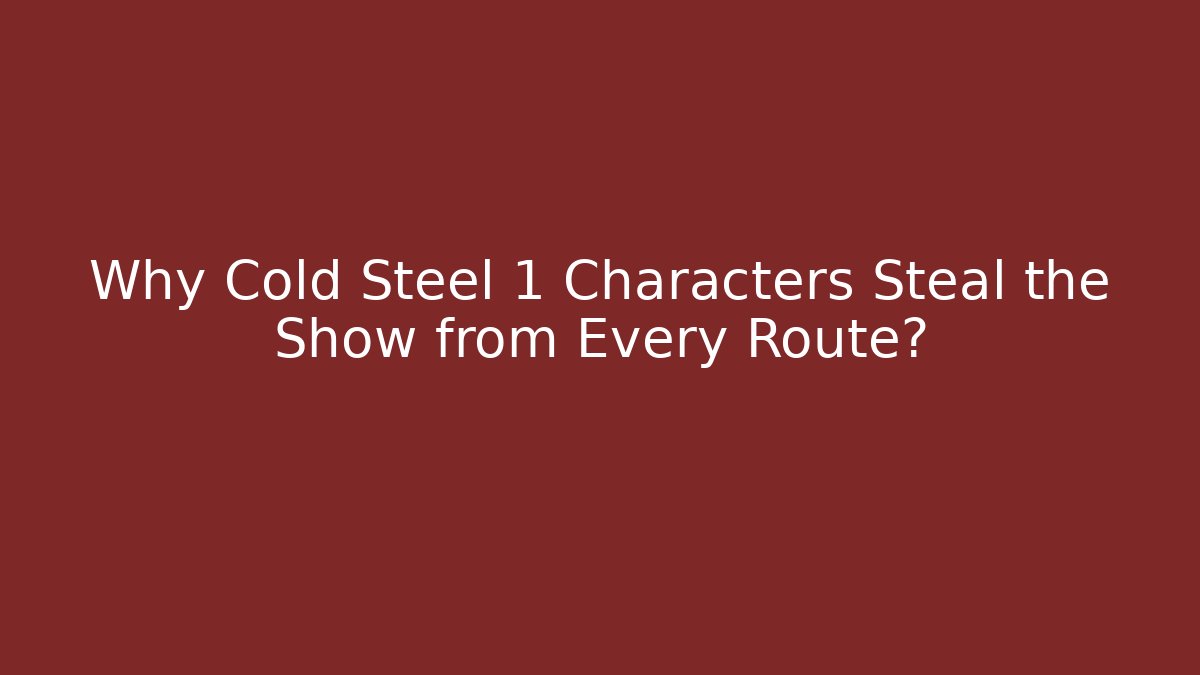 Why Cold Steel 1 Characters Steal the Show from Every Route?