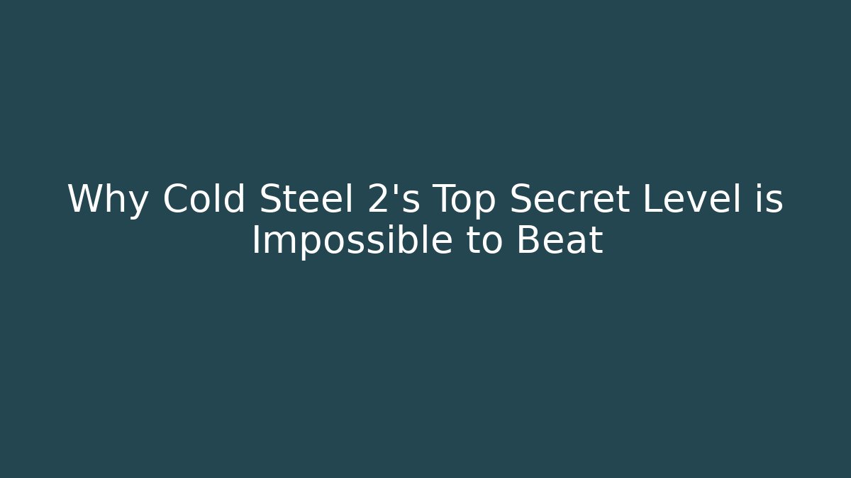 Why Cold Steel 2's Top Secret Level is Impossible to Beat