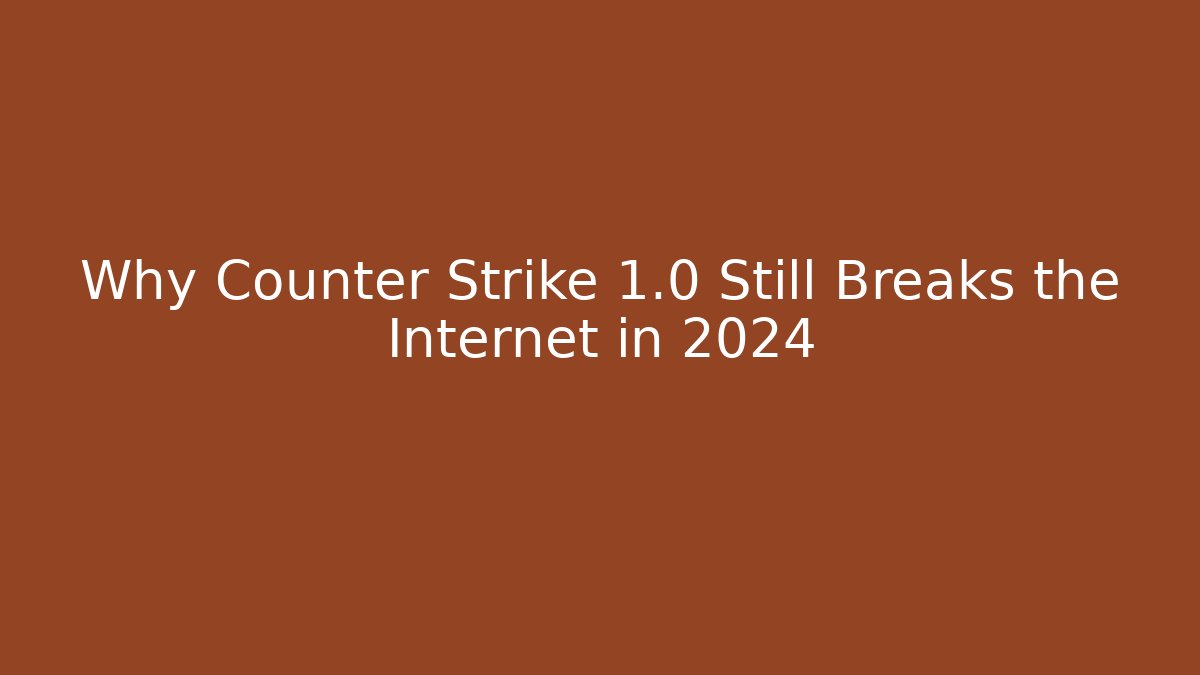 Why Counter Strike 1.0 Still Breaks the Internet in 2024