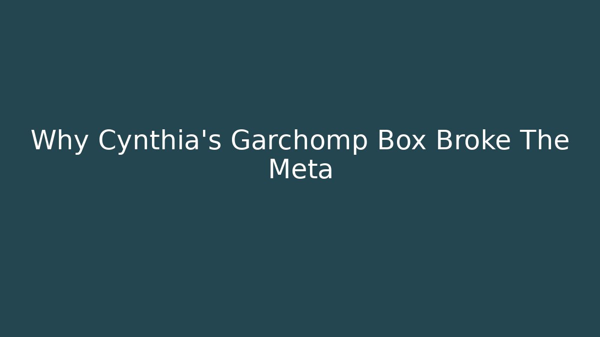 Why Cynthia's Garchomp Box Broke The Meta