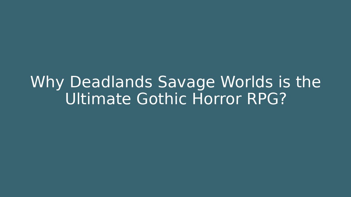 Why Deadlands Savage Worlds is the Ultimate Gothic Horror RPG?
