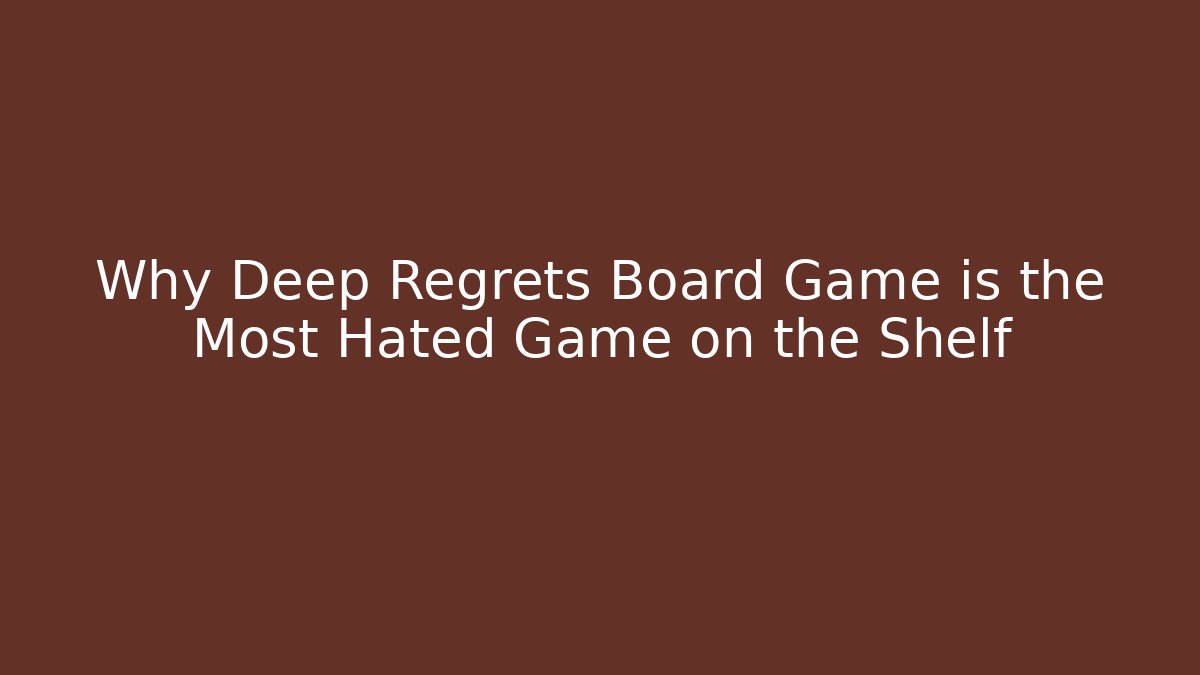 Why Deep Regrets Board Game is the Most Hated Game on the Shelf