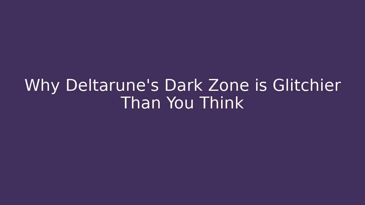 Why Deltarune's Dark Zone is Glitchier Than You Think