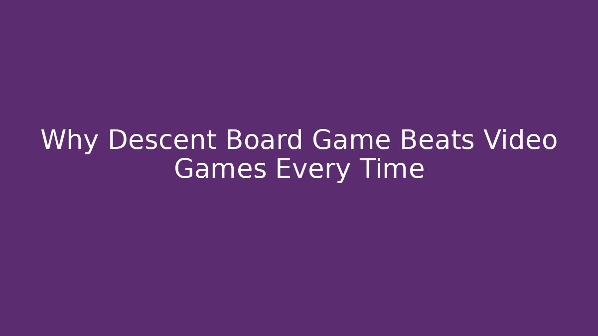 Why Descent Board Game Beats Video Games Every Time