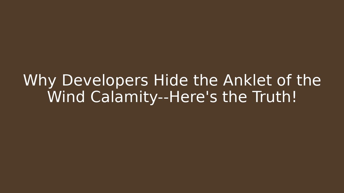 Why Developers Hide the Anklet of the Wind Calamity—Here's the Truth! - Boomer Naturals