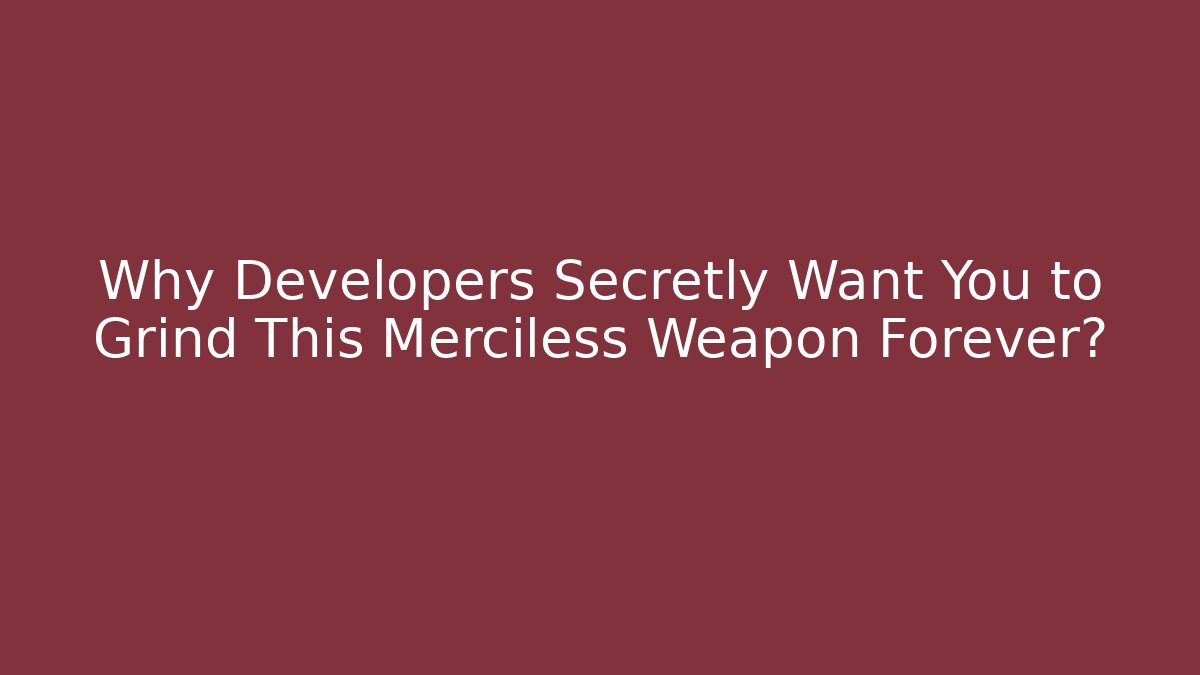 Why Developers Secretly Want You to Grind This Merciless Weapon Forever?
