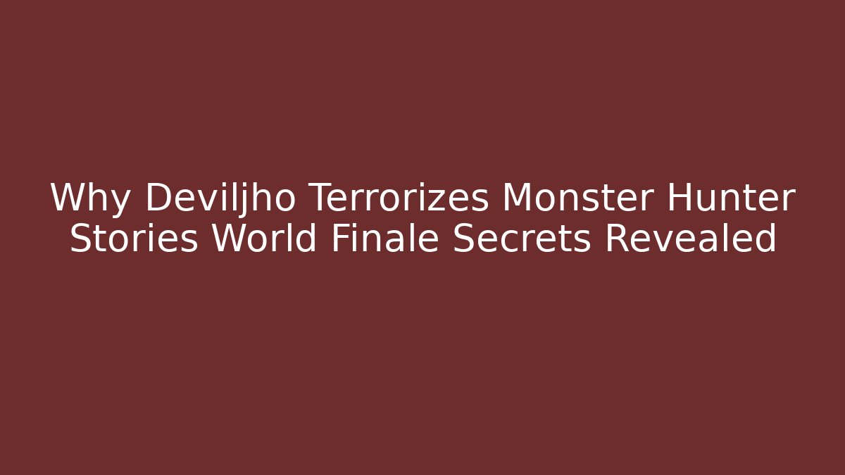 Why Deviljho Terrorizes Monster Hunter Stories World Finale Secrets Revealed